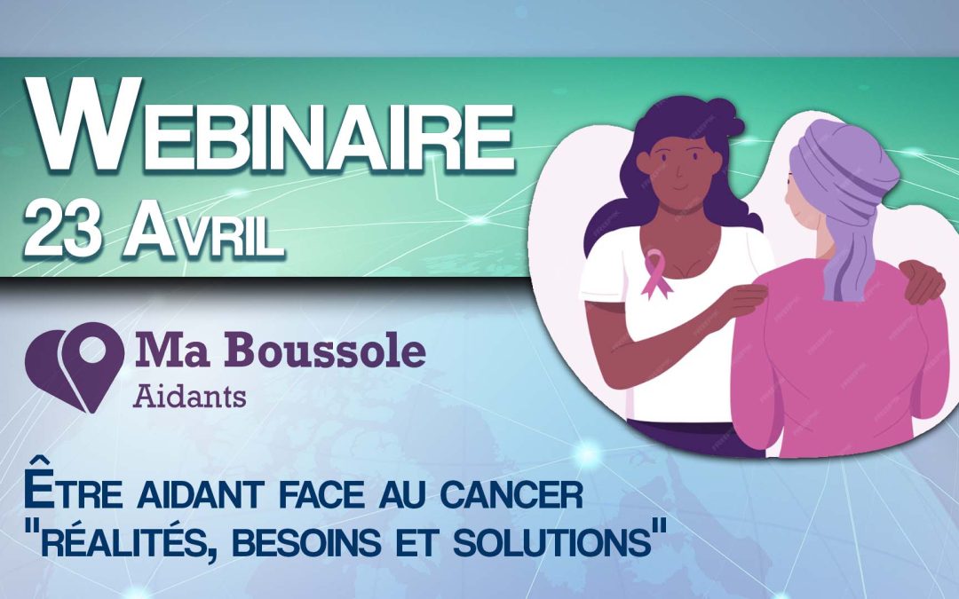 Webinaire : Être aidant face au cancer « réalités, besoins et solutions »